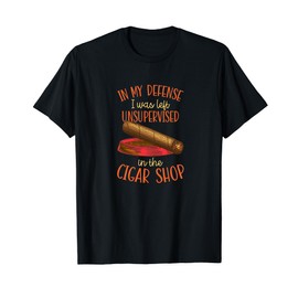 In My Defense I Was Left Unsupervised In The Cigar Shop T-Shirt