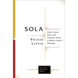 Sola: Christ, Grace, Faith, and Scripture Alone in Martin Luther's Theology (Lutheran Quarterly Books)