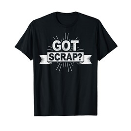 Got scrap? Quote for a Metal scrapper T-Shirt
