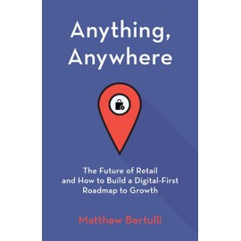 Anything, Anywhere: The Future of Retail and How to Build a Digital-First Roadmap to Growth