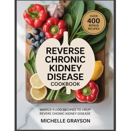 Reverse Chronic Kidney Cookbook: Whole-Food Recipes to Help Reverse Chronic Kidney Disease