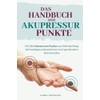 Das Handbuch der Akupressur-Punkte: Die 55 wirksamsten Punkte zur Anwendung