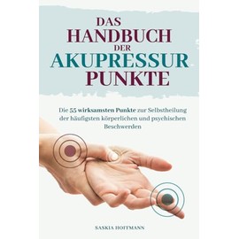 Das Handbuch der Akupressur-Punkte: Die 55 wirksamsten Punkte zur Anwendung bei den häufigsten körperlichen und psychischen Beschwerden