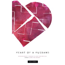 Heart Of A Husband: Discover What It Means To Love Your Wife Like Christ Loves The Church