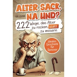 Alter Sack, na und? 222 Wege das Alter zu rocken, statt zu mosern | Das ultimative Mitmachbuch für Männer mit witzigen Aufgaben, Rätseln und genialen Ideen | Lustiges Geschenk für Rentner