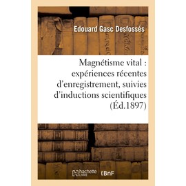 Magnétisme Vital: Expériences Récentes d'Enregistrement, Suivies d'Inductions Scientifiques: Et Philosophiques