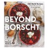 Beyond Borscht: Old World Recipes from Ukraine, Russia, Poland &