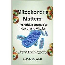Mitochondria Matters: The Hidden Engines of Health and Vitality: Explore the Science of Energy, Aging, and How Cellular Power Shapes Your Life
