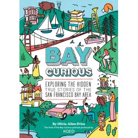 Bay Curious: Exploring the Hidden True Stories of the San Francisco Bay Area