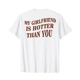My Girlfriend Is Hotter Than You (on back) T-Shirt