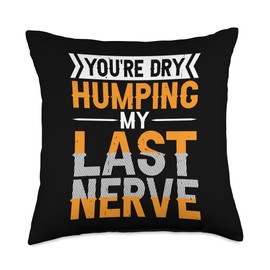 You're Dry Humping My Last Nerve |-- Throw Pillow