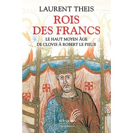 ROIS DES FRANCS : LE HAUT MOYEN ÂGE DE CLOVIS À ROBERT LE PIEUX