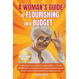 A Woman’s Guide to Flourishing on a Budget: Your Essential Guide to Confidence, Lasting Friendships, and a Purposeful Lifestyle that Makes Every Day of Retirement Exciting and Joyful