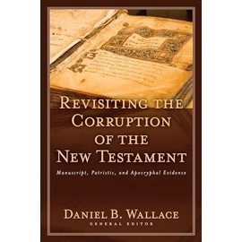 Revisiting the Corruption of the New Testament: Manuscript, Patristic, and Apocryphal Evidence (Text and Canon of the New Testament)
