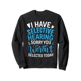 I Have Selective Hearing You Weren't Selected funny derisive Sweatshirt