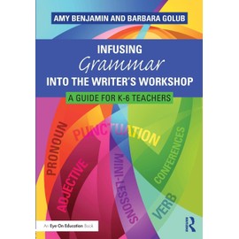 Infusing Grammar Into the Writer's Workshop: A Guide for K-6 Teachers