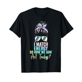 I Match Energy So How We Gon' Act Today Messy Bun Tie Dye T-Shirt
