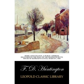 Home and College: A Public Address Delivered in the Hall of the Massachusetts House of representatives, March 8, 1860