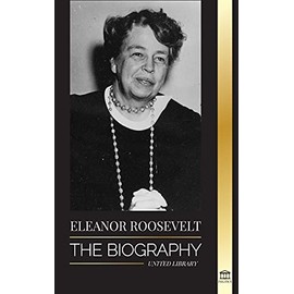 Eleanor Roosevelt: The Biography - Learn the American Life by Living; Franklin D. Roosevelt's Wife & First Lady