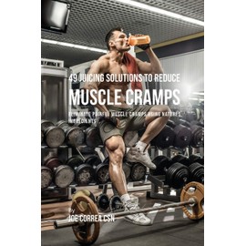 49 Juicing Solutions to Reduce Muscle Cramps: 49 Juicing Solutions to Reduce Muscle Cramps