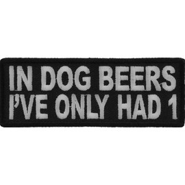 in Dog Beers I've Only Had 1 Funny Patch - 4x1.5 inch. Embroidered Iron on Patch