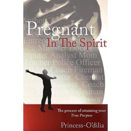 Pregnant In The Spirit: Birthing A Life Of Total Fulfillment Your True Purp...