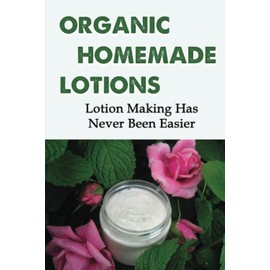 Organic Homemade Lotions: Lotion Making Has Never Been Easier