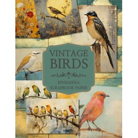 Vintage Birds Ephemera and Scrapbook Paper: A Collection of Illustrations and Papers, Perfect for Crafting Beautiful Junk Journals, Cards, and Mixed Media Art Using Cut and Collage Techniques.