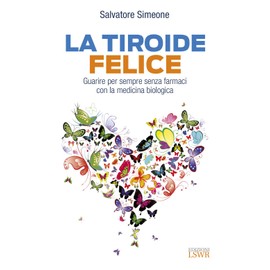La tiroide felice. Guarire per sempre senza farmaci con la medicina biologica (Salute e benessere)