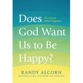 Does God Want Us to Be Happy?: The Case for Biblical Happiness