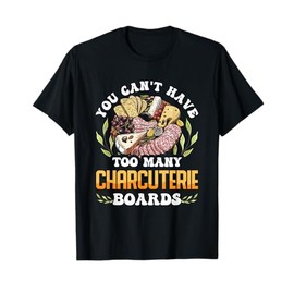 You Can't Have Too Many Charcuterie Boards Cheese Lover T-Shirt