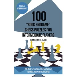 100 “Rook Endgame” Chess Puzzles for Intermediate Players (Rating 1200-1500): 100 real-life chess tactics puzzles to make you a better player