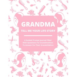 Grandma Tell Me Your Life Story: A Guided Journal Filled With Questions For Grandmothers To Answer For Their Grandchildren
