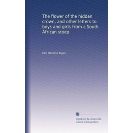 The flower of the hidden crown, and other letters to boys and girls from a South African stoep