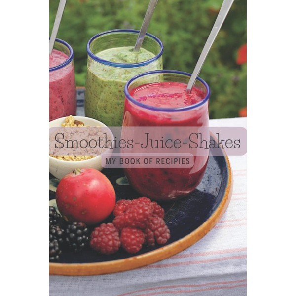 Smoothies Juice Shakes My Book Of Recipies: Create Your Own