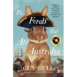 The Ferals that Ate Australia: The fascinating history of feral animals and winner of a 2022 Whitley Award from the bestselling author of The Dogs that Made Australia
