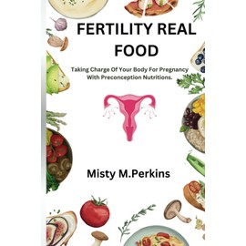 FERTILITY REAL FOOD: Taking Charge Of Your Body For Pregnancy With Preconception Nutritions.