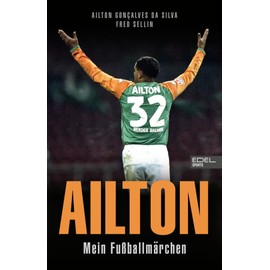 Ailton. Mein Fußballmärchen: Der „Kugelblitz“ spricht. Die Biografie einer Werder-Bremen-Legende