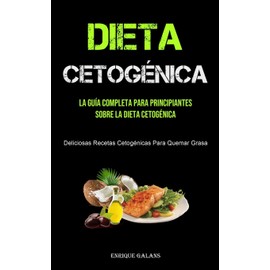  Dieta Cetognica: La Gua Completa Para Principiantes Sobre La Dieta Cetognica (Deliciosas Recetas Cetognicas Para Quemar Grasa) (Spanish Edition)