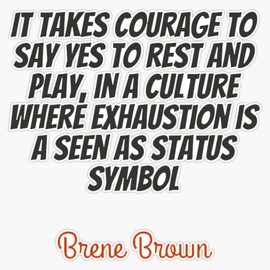 Brene Brown:"It takes courage to say yes to rest and play, in a culture where exhaustion is a seen as status symbol" Quote | Brene Brown Quotes Sticker Bumper Sticker Vinyl Decal 5"