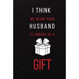 I Think Me Being Your Husband is Enough of a Gift: Funny Adult Theme Lined Notebook ~ Stocking Stuffer