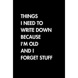 Things I Need To Write Down Because I'm Old And I Forget Stuff: A Funny Notebook Gift for Seniors| Gifts for Women, men, grandparents, parents | The Best Gift Idea