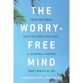 The Worry-Free Mind: Train Your Brain, Calm the Stress Spin Cycle, and Discover a Happier, More Productive You