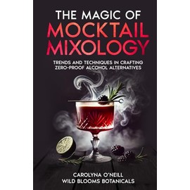 The Magic of Mocktail Mixology - Hardcover Edition: Trends and Techniques in Crafting Zero-Proof Alcohol Alternatives