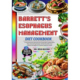 BARRETT’S ESOPHAGUS MANAGEMENT DIET COOKBOOK: A Comprehensive Nutrient-Rich Guide With Targeted Meal Plans, Nourishing Recipes, Herbal Remedies, And Lifestyle Strategies For Optimal Digestive Health