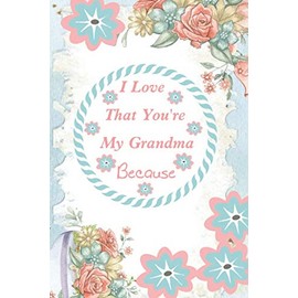 I Love That You're My Grandma Because: lined notebook /journal fill in the blank book for grandma, what i love about grandma book, mothers day gifts for grandma,gifts book, mother's day gifts for nana