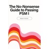 The No-Nonsense Guide to Passing PSM I: Learn the Why