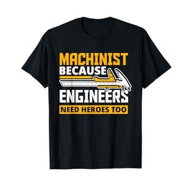 Machinist Because Engineers Need Heroes Too - Funny Gift T-Shirt