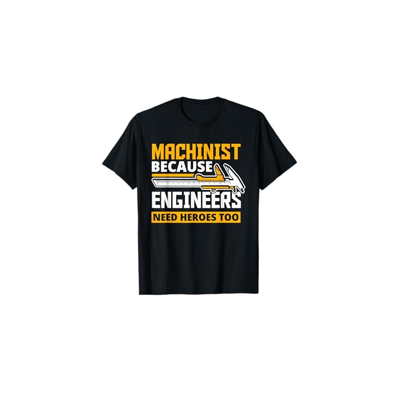 Machinist Because Engineers Need Heroes Too - Funny Gift T-Shirt