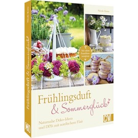 Frühlingsduft und Sommerglück: Naturnahe Deko-Ideen und DIYs mit nordischem Flair: Mit alten Familien-Rezepten